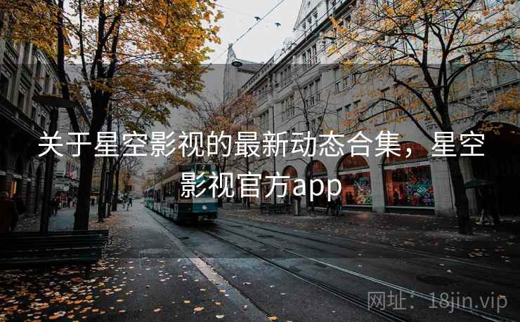 关于星空影视的最新动态合集，星空影视官方app  第2张