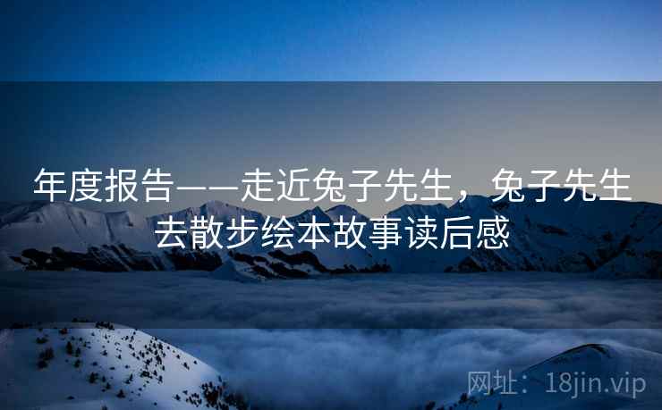 年度报告——走近兔子先生，兔子先生去散步绘本故事读后感  第2张