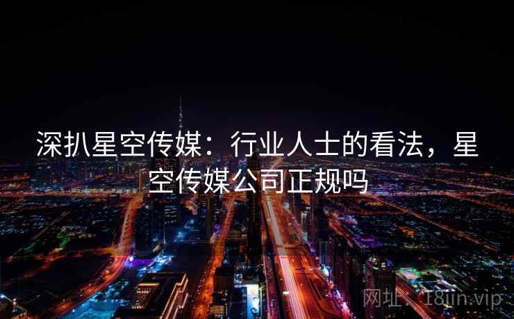 深扒星空传媒：行业人士的看法，星空传媒公司正规吗  第1张