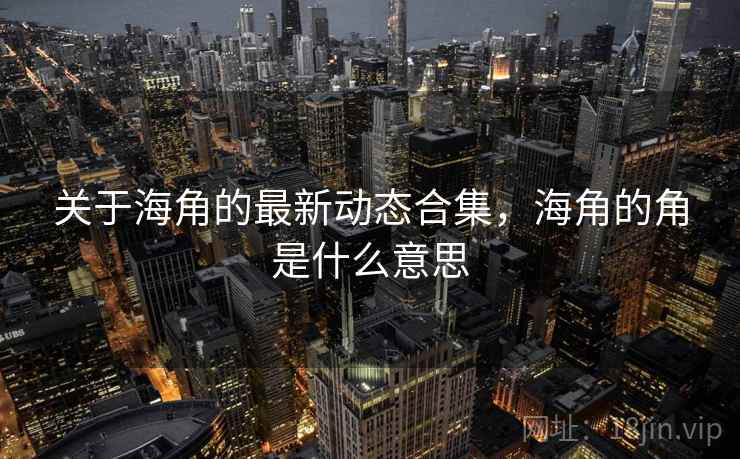 关于海角的最新动态合集，海角的角是什么意思  第2张