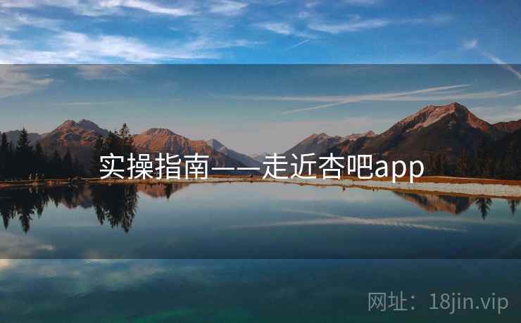 实操指南——走近杏吧app  第2张