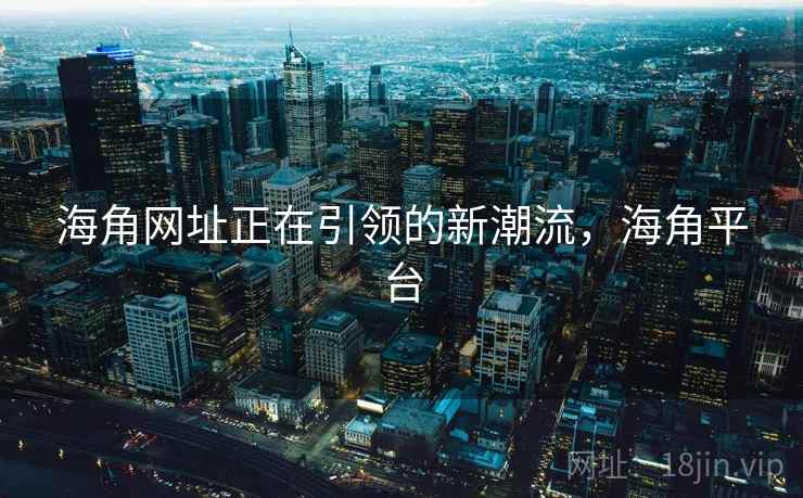 海角网址正在引领的新潮流，海角平台  第2张