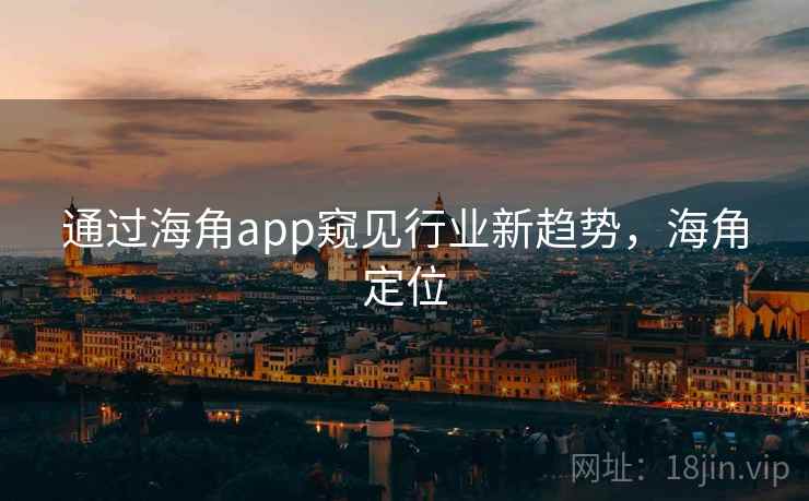 通过海角app窥见行业新趋势，海角定位  第1张