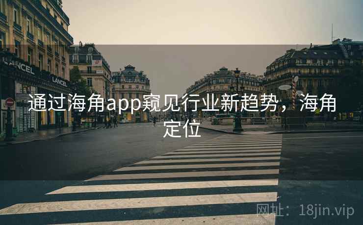 通过海角app窥见行业新趋势，海角定位  第2张
