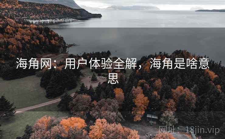 海角网：用户体验全解，海角是啥意思  第1张