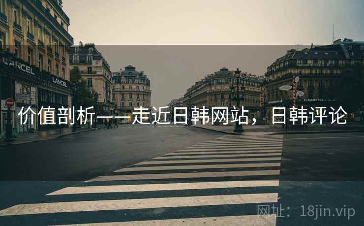价值剖析——走近日韩网站，日韩评论  第2张