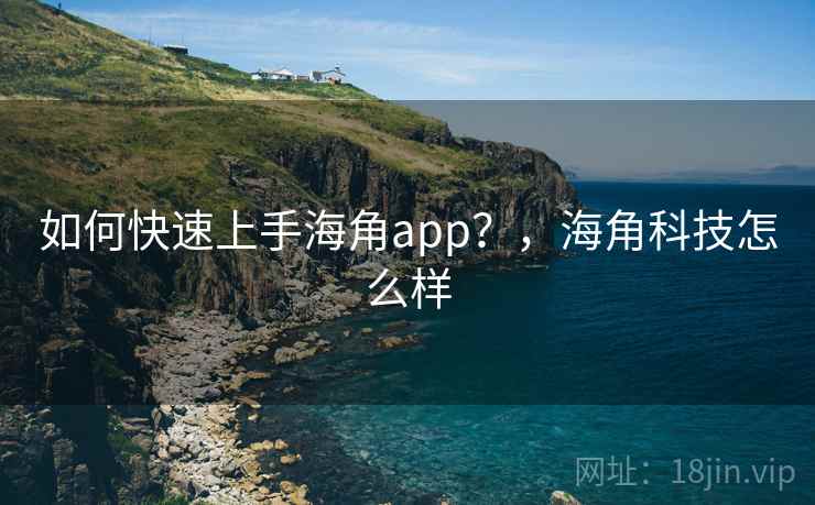 如何快速上手海角app？，海角科技怎么样  第2张
