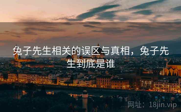 兔子先生相关的误区与真相，兔子先生到底是谁  第2张