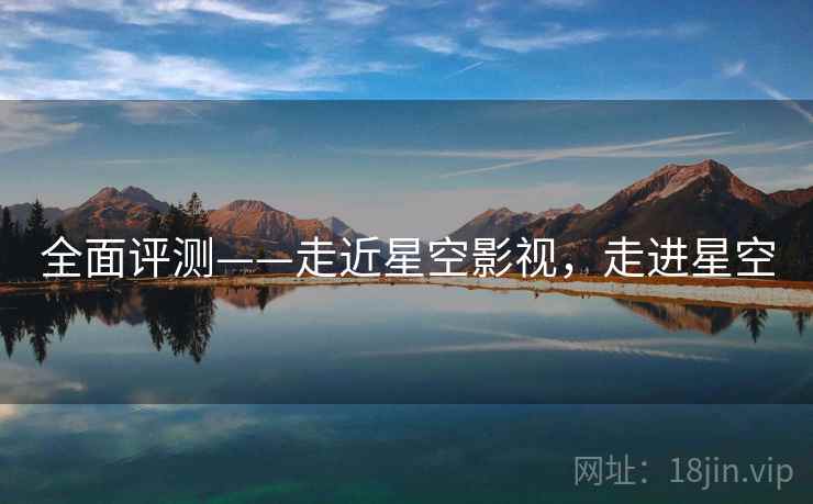 全面评测——走近星空影视，走进星空