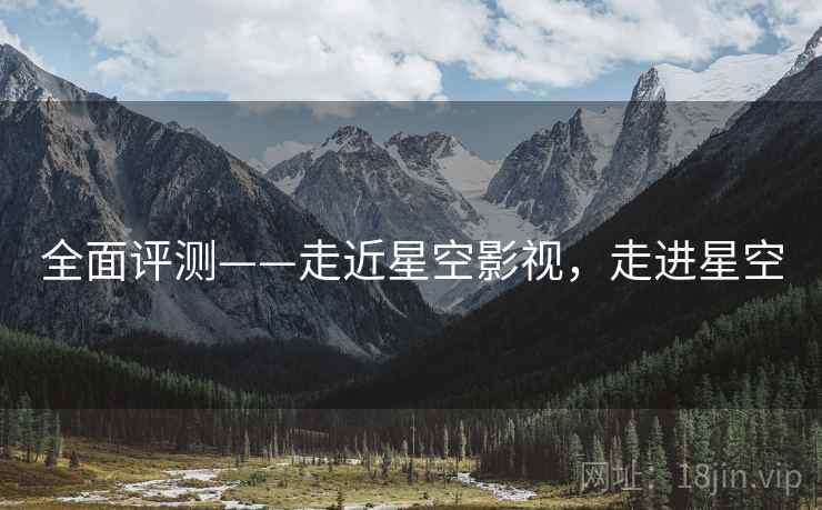 全面评测——走近星空影视，走进星空