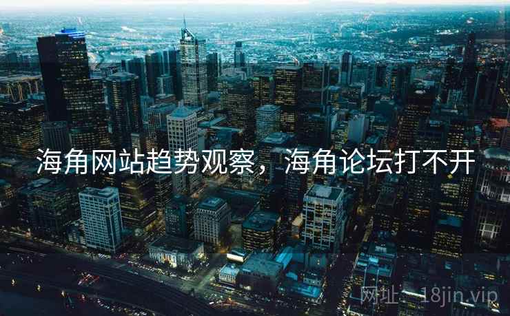 海角网站趋势观察，海角论坛打不开  第2张