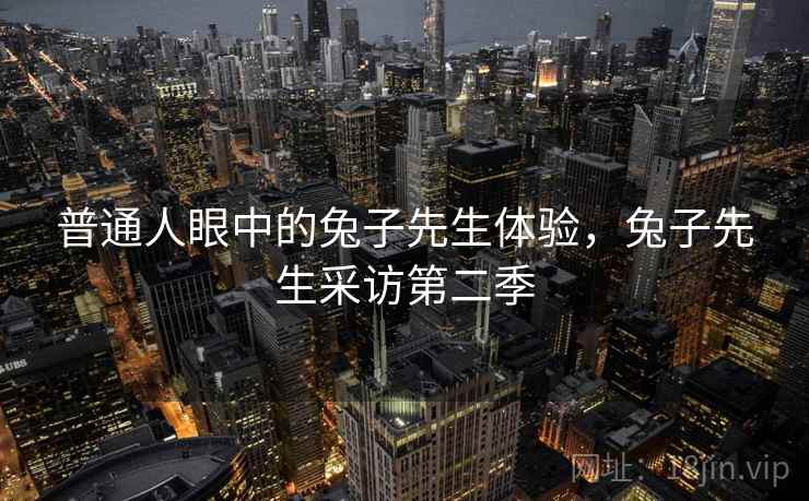 普通人眼中的兔子先生体验，兔子先生采访第二季