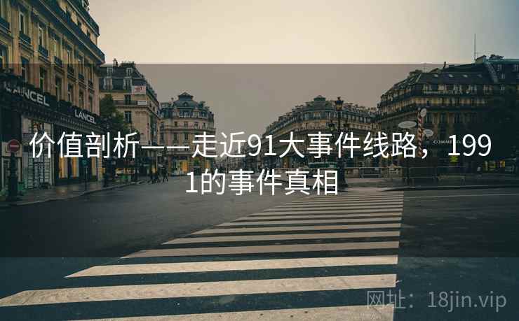 价值剖析——走近91大事件线路，1991的事件真相  第1张