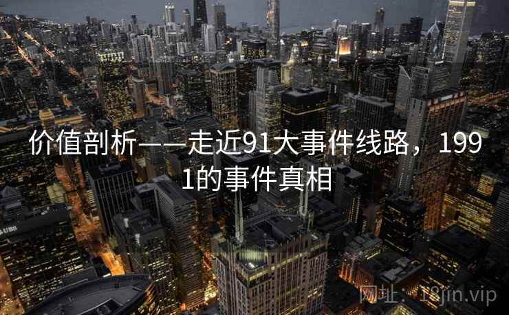 价值剖析——走近91大事件线路，1991的事件真相  第2张
