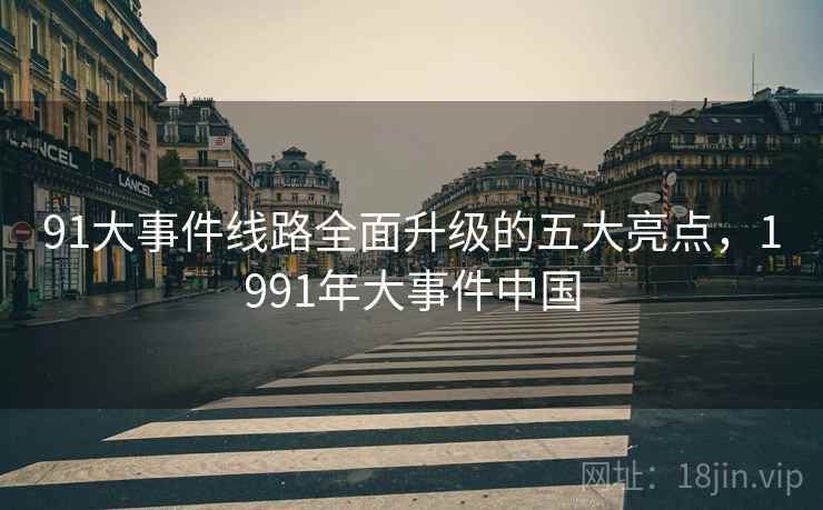 91大事件线路全面升级的五大亮点，1991年大事件中国  第2张
