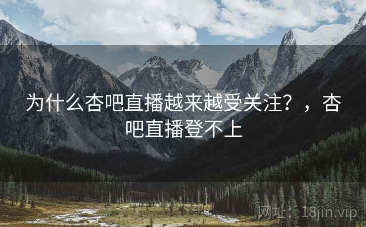 为什么杏吧直播越来越受关注？，杏吧直播登不上  第1张